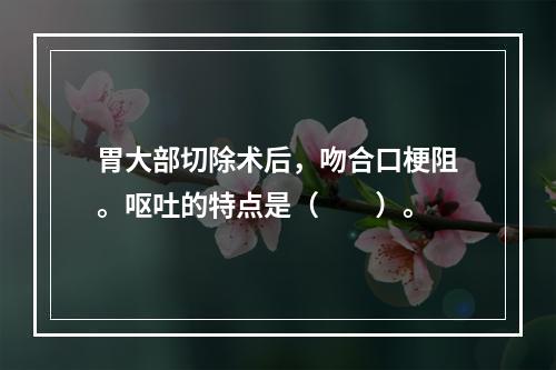 胃大部切除术后，吻合口梗阻。呕吐的特点是（　　）。