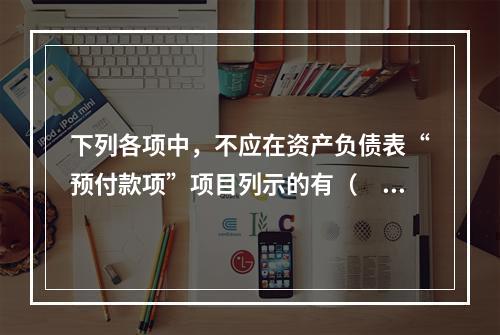 下列各项中，不应在资产负债表“预付款项”项目列示的有（　　）