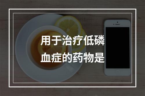 用于治疗低磷血症的药物是