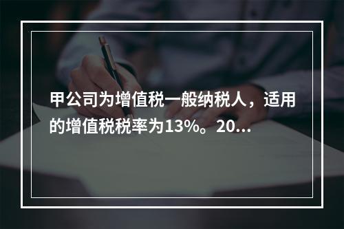 甲公司为增值税一般纳税人，适用的增值税税率为13%。2019