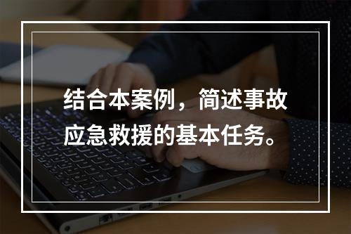 结合本案例，简述事故应急救援的基本任务。