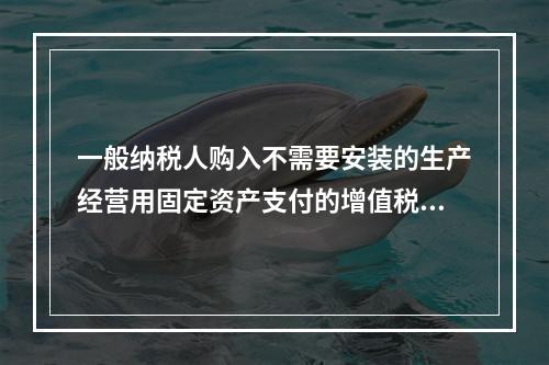 一般纳税人购入不需要安装的生产经营用固定资产支付的增值税进项