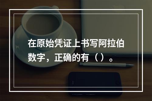 在原始凭证上书写阿拉伯数字，正确的有（ ）。