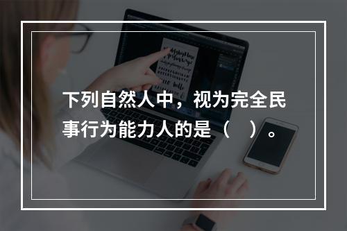 下列自然人中，视为完全民事行为能力人的是（　）。