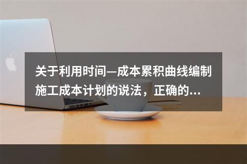 关于利用时间—成本累积曲线编制施工成本计划的说法，正确的是（