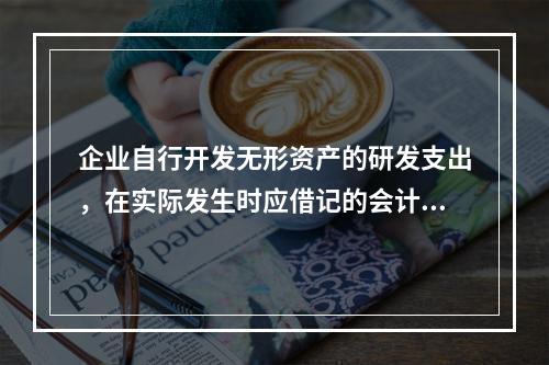 企业自行开发无形资产的研发支出，在实际发生时应借记的会计科目