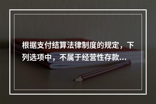 根据支付结算法律制度的规定，下列选项中，不属于经营性存款人开