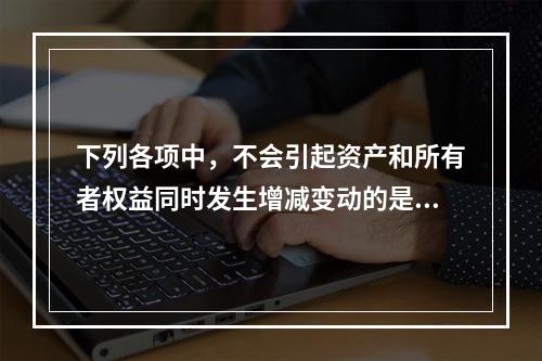 下列各项中，不会引起资产和所有者权益同时发生增减变动的是(　