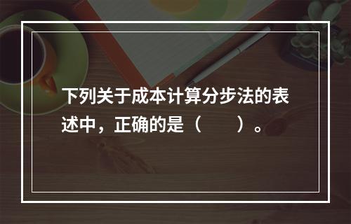 下列关于成本计算分步法的表述中，正确的是（　　）。