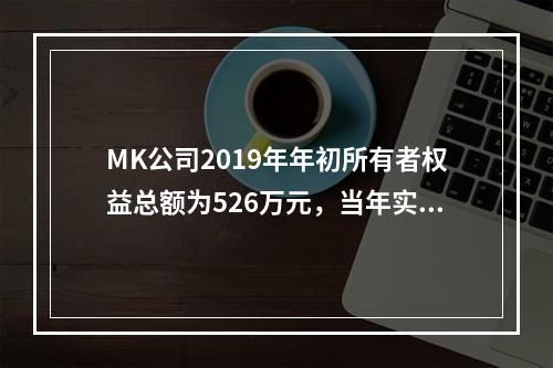 MK公司2019年年初所有者权益总额为526万元，当年实现净