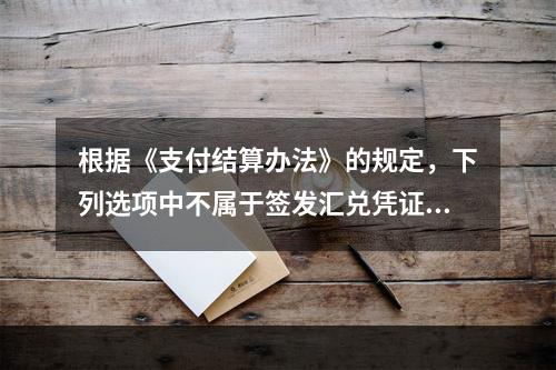 根据《支付结算办法》的规定，下列选项中不属于签发汇兑凭证必须