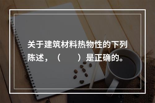 关于建筑材料热物性的下列陈述，（　　）是正确的。