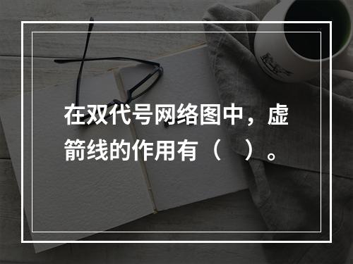 在双代号网络图中，虚箭线的作用有（　）。