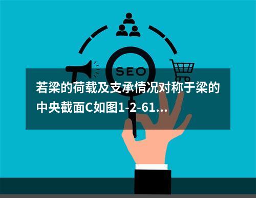 若梁的荷载及支承情况对称于梁的中央截面C如图1-2-61所