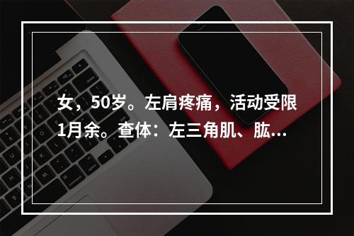 女，50岁。左肩疼痛，活动受限1月余。查体：左三角肌、肱二头