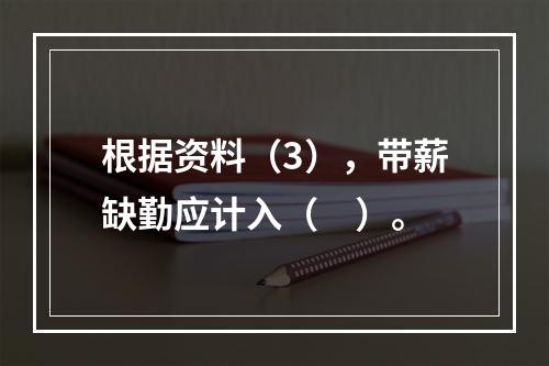 根据资料（3），带薪缺勤应计入（　）。