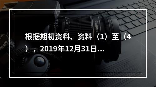 根据期初资料、资料（1）至（4），2019年12月31日甲企