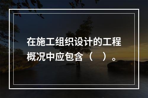 在施工组织设计的工程概况中应包含（　）。