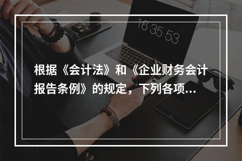 根据《会计法》和《企业财务会计报告条例》的规定，下列各项中，