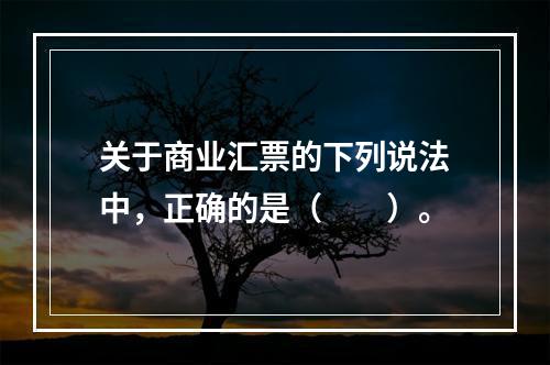 关于商业汇票的下列说法中，正确的是（　　）。