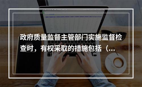 政府质量监督主管部门实施监督检查时，有权采取的措施包括（　）