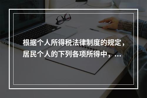 根据个人所得税法律制度的规定，居民个人的下列各项所得中，按次