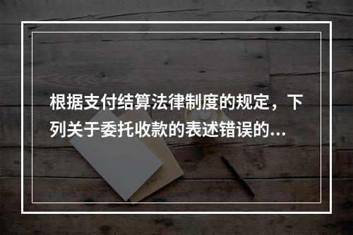 根据支付结算法律制度的规定，下列关于委托收款的表述错误的是（