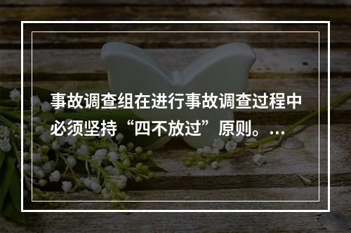 事故调查组在进行事故调查过程中必须坚持“四不放过”原则。下列