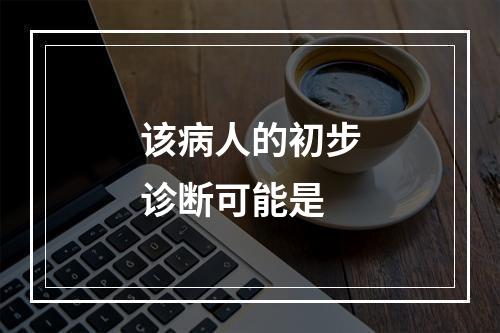 该病人的初步诊断可能是