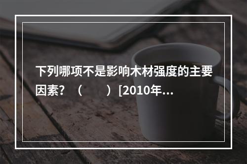 下列哪项不是影响木材强度的主要因素？（　　）[2010年真