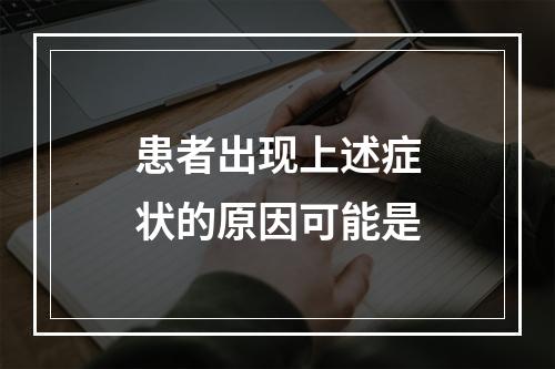 患者出现上述症状的原因可能是