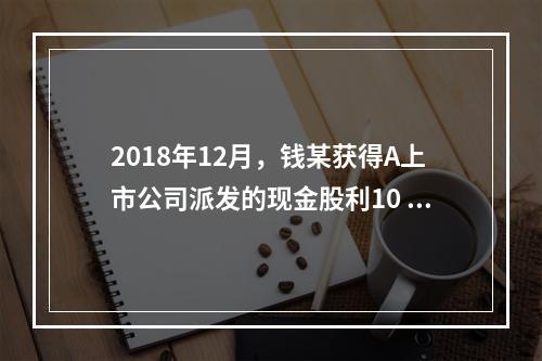 2018年12月，钱某获得A上市公司派发的现金股利10 00