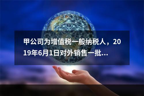 甲公司为增值税一般纳税人，2019年6月1日对外销售一批商品