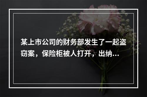 某上市公司的财务部发生了一起盗窃案，保险柜被人打开，出纳人员