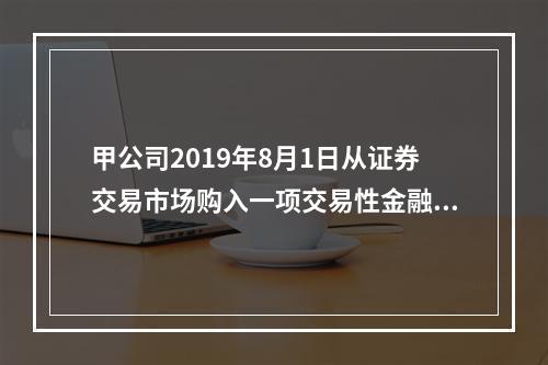 甲公司2019年8月1日从证券交易市场购入一项交易性金融资产