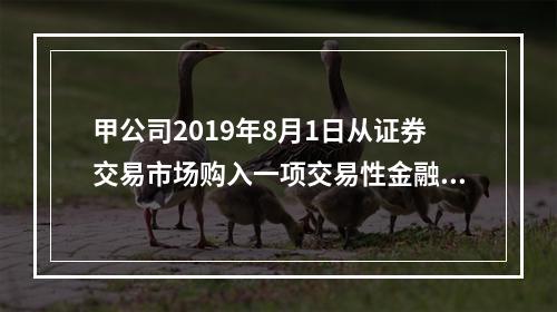 甲公司2019年8月1日从证券交易市场购入一项交易性金融资产