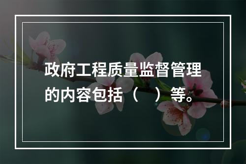 政府工程质量监督管理的内容包括（　）等。