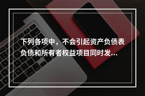 下列各项中，不会引起资产负债表负债和所有者权益项目同时发生变