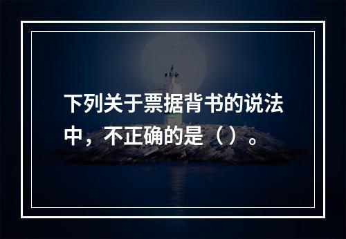 下列关于票据背书的说法中，不正确的是（ ）。