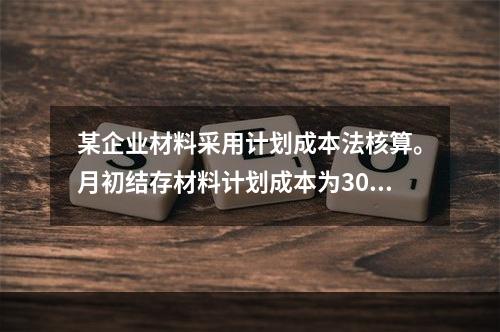 某企业材料采用计划成本法核算。月初结存材料计划成本为30万元