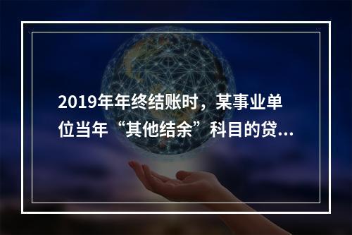 2019年年终结账时，某事业单位当年“其他结余”科目的贷方余