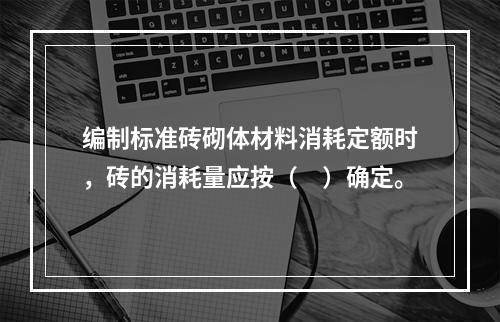 编制标准砖砌体材料消耗定额时，砖的消耗量应按（　）确定。