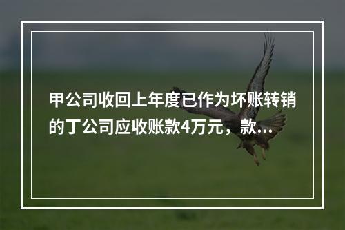 甲公司收回上年度已作为坏账转销的丁公司应收账款4万元，款项存