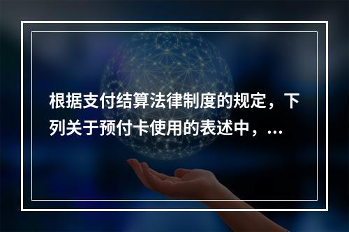 根据支付结算法律制度的规定，下列关于预付卡使用的表述中，正确