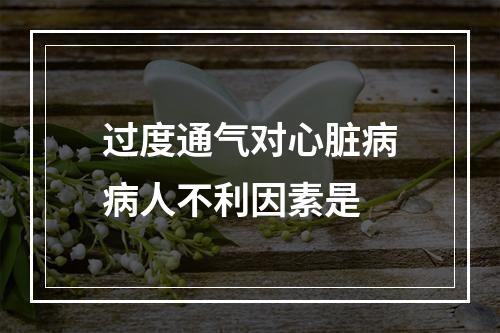 过度通气对心脏病病人不利因素是