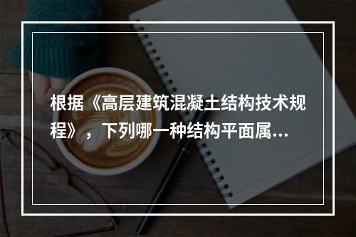 根据《高层建筑混凝土结构技术规程》，下列哪一种结构平面属于