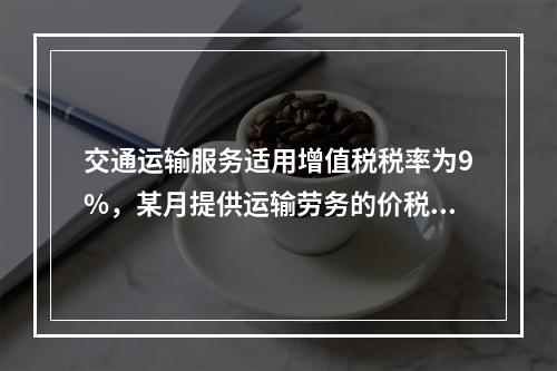 交通运输服务适用增值税税率为9%，某月提供运输劳务的价税款合