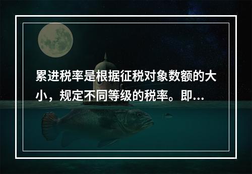 累进税率是根据征税对象数额的大小，规定不同等级的税率。即征税