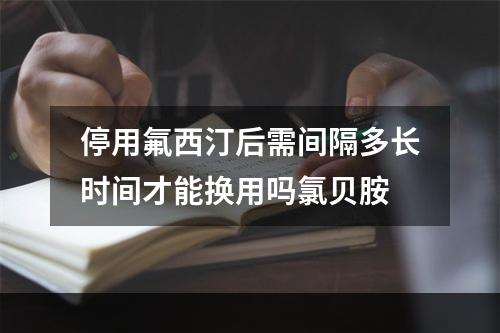 停用氟西汀后需间隔多长时间才能换用吗氯贝胺