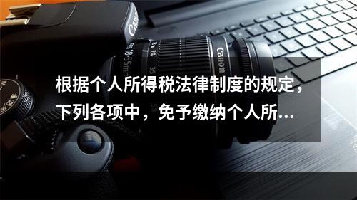 根据个人所得税法律制度的规定，下列各项中，免予缴纳个人所得税